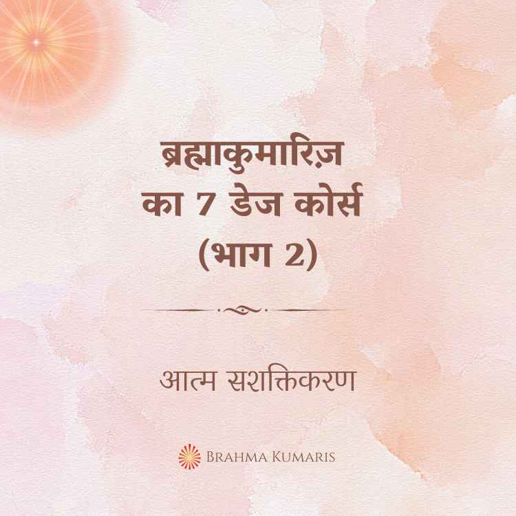 ब्रह्माकुमारिज़ का 7 डेज कोर्स (भाग 2)