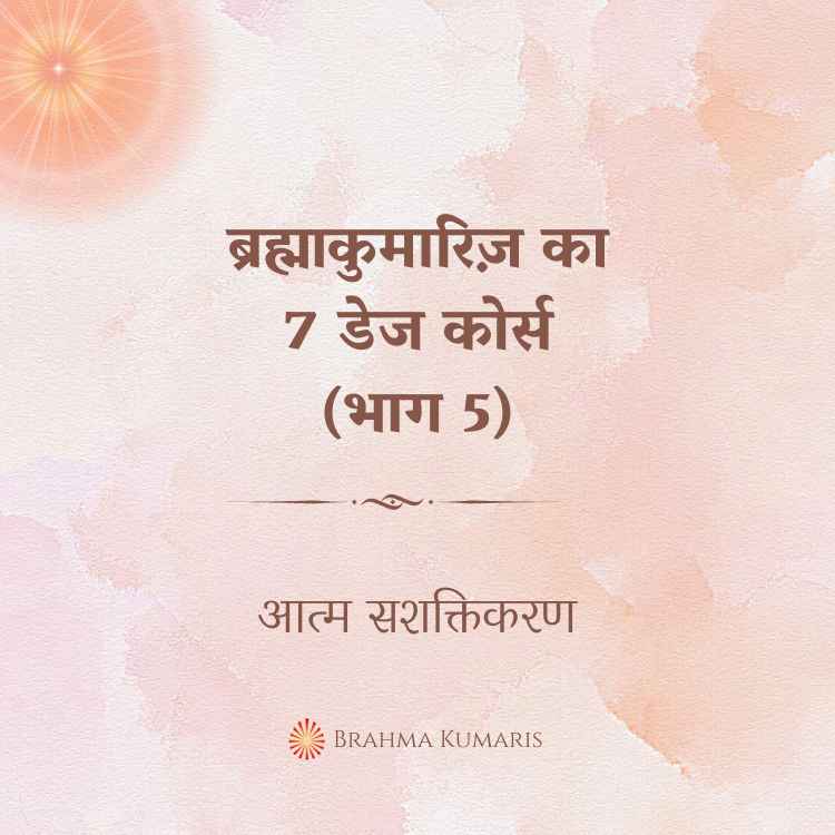 ब्रह्माकुमारिज़ का 7 डेज कोर्स (भाग 5)