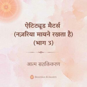 Rajyoga meditation 2 brahma kumaris | official ऐटिट्यूड मैटर्स (नज़रिया मायने रखता है) (भाग 3)