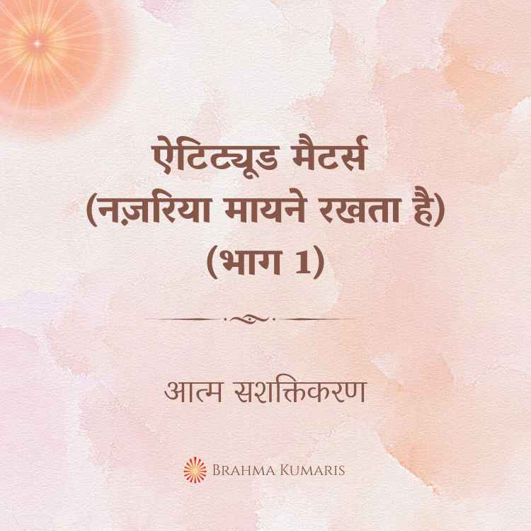ऐटिट्यूड मैटर्स (नज़रिया मायने रखता है) (भाग 1)