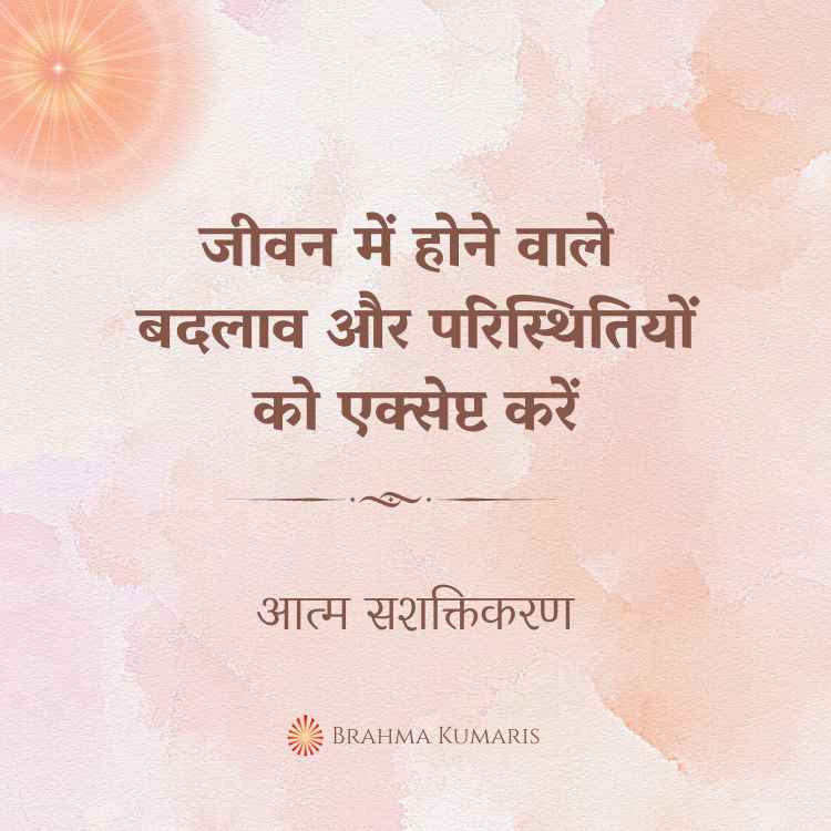 जीवन में होने वाले बदलाव और परिस्थितियों को एक्सेप्ट करें