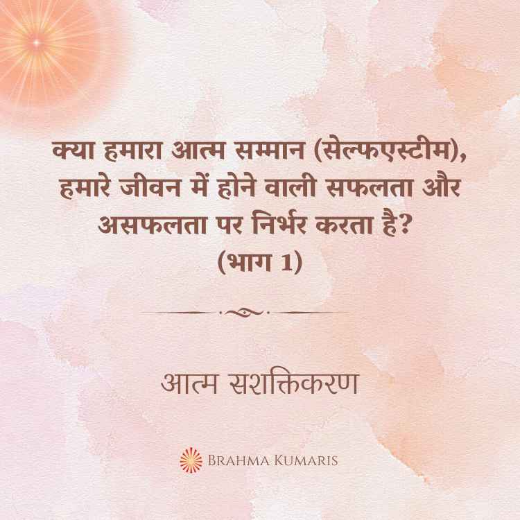 क्या हमारा आत्म सम्मान (सेल्फ एस्टीम), हमारे जीवन में होने वाली सफलता और असफलता पर निर्भर करता है? (भाग 1)