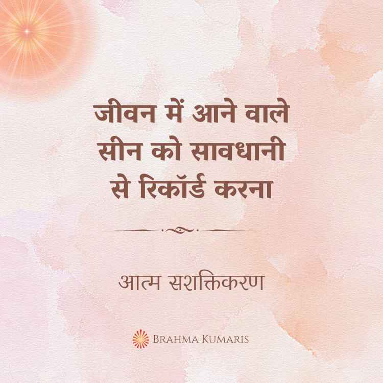 हमारे जीवन में आने वाले सीन को सावधानी से रिकॉर्ड करना