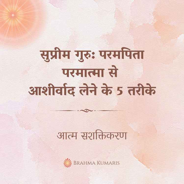 सुप्रीम गुरु: परमपिता परमात्मा से आशीर्वाद लेने के 5 तरीके