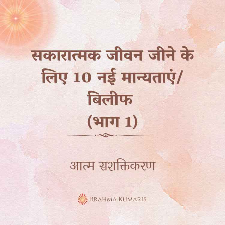 सकारात्मक जीवन जीने के लिए 10 नई मान्यताएं/ बिलीफ (भाग 1)