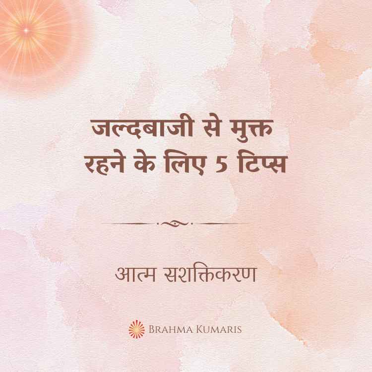 जल्दबाजी से मुक्त रहने के लिए 5 टिप्स