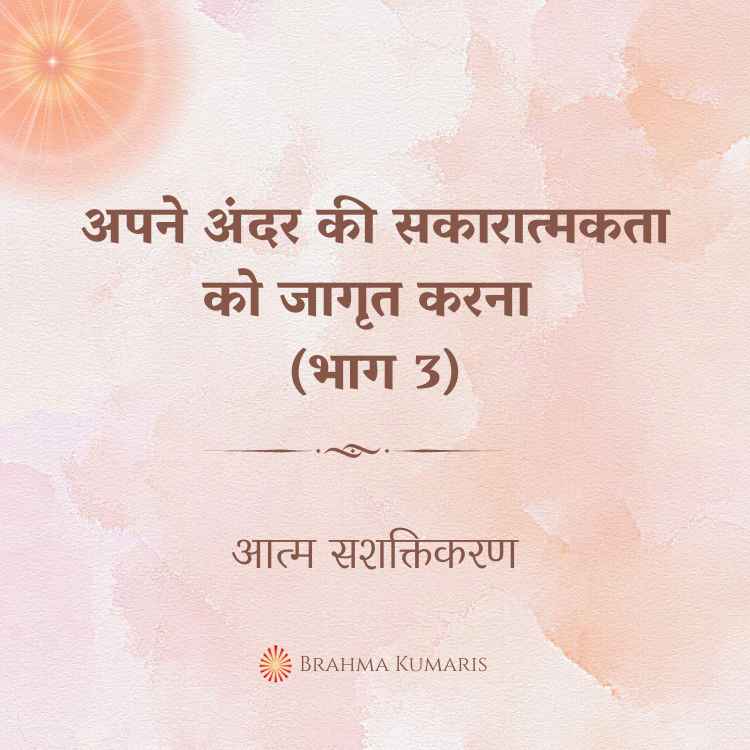 अपने अंदर की सकारात्मकता को जागृत करना (भाग 3)