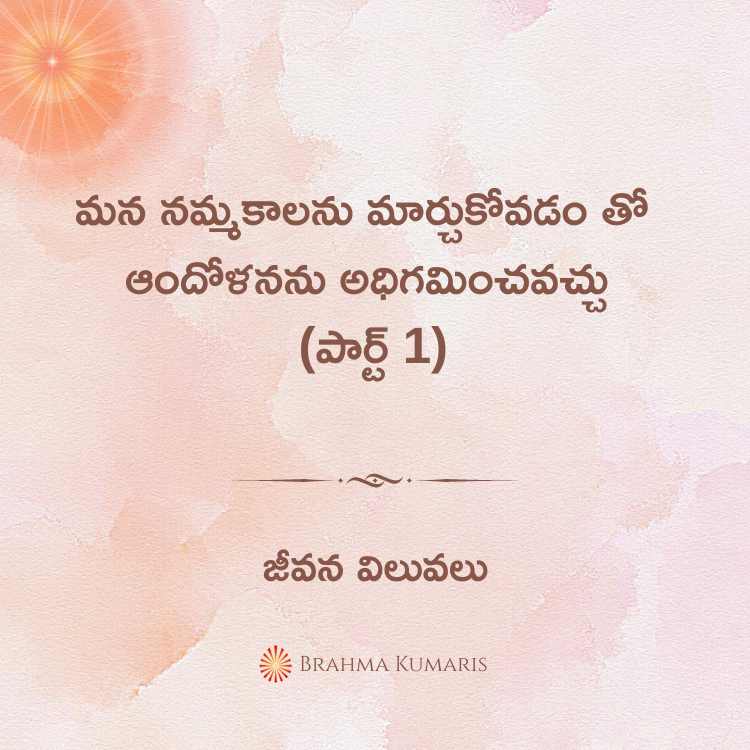మన నమ్మకాలను మార్చుకోవడం తో ఆందోళనను అధిగమించవచ్చు (పార్ట్ 1)