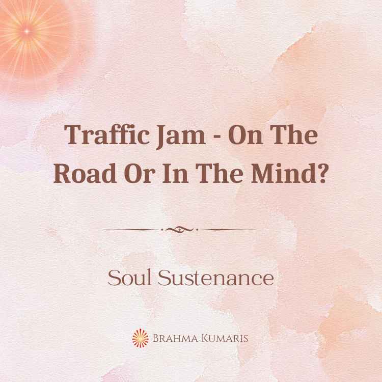 23rd mar - soul sustenance 2 brahma kumaris | official Traffic jam - on the road or in the mind?