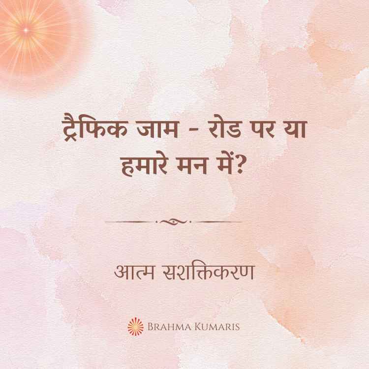 2nd mar - आत्म सशक्तिकरण 2 brahma kumaris | official ट्रैफिक जाम - रोड पर या हमारे मन में?