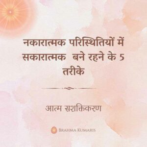 नकारात्मक परिस्थितियों में सकारात्मक बने रहने के 5 तरीके