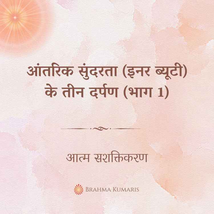 21st mar - आत्म सशक्तिकरण 2 brahma kumaris | official आंतरिक सुंदरता (इनर ब्यूटी) के तीन दर्पण (भाग 1)