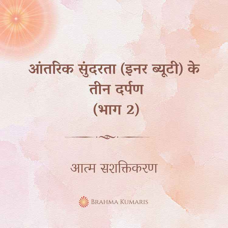 17th feb - आत्म सशक्तिकरण 2 brahma kumaris | official आंतरिक सुंदरता (इनर ब्यूटी) के तीन दर्पण (भाग 2)