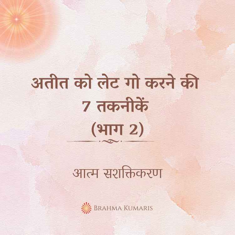 अतीत को लेट गो करने की 7 तकनीकें (भाग 2)