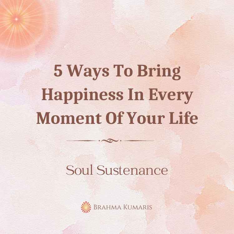5 ways to bring happiness in every moment of your life