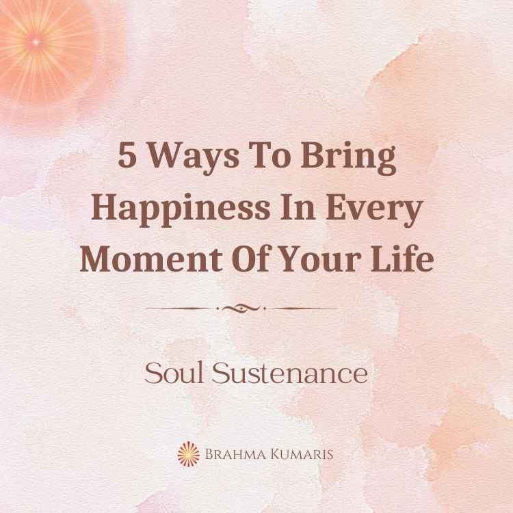 5 Ways To Bring Happiness In Every Moment Of Your Life