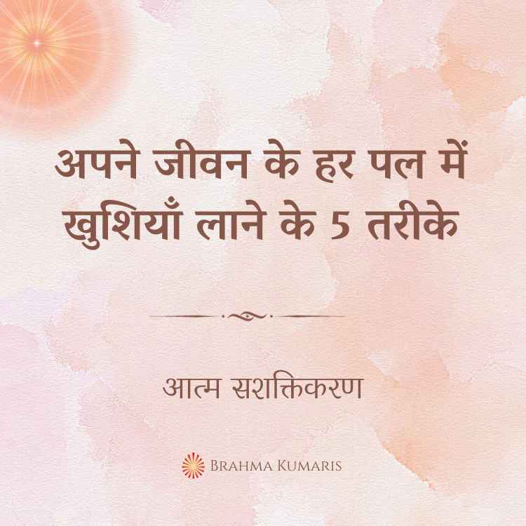 अपने जीवन के हर पल में खुशियाँ लाने के 5 तरीके