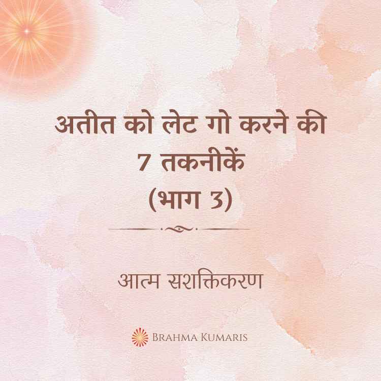 अतीत को लेट गो करने की 7 तकनीकें (भाग 3)
