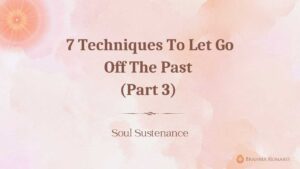 7 techniques to let go off the past (part 3)