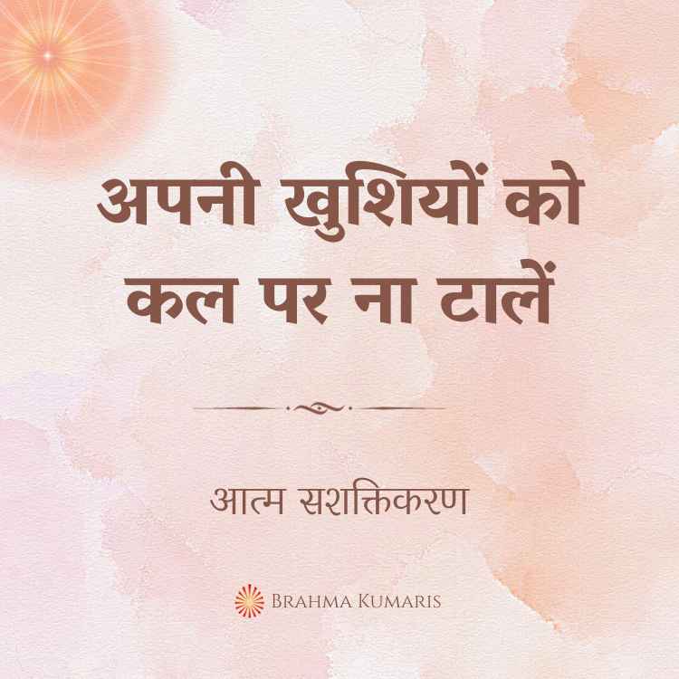 14th May - आत्म सशक्तिकरण 2 अपनी खुशियों को कल पर ना टालें
