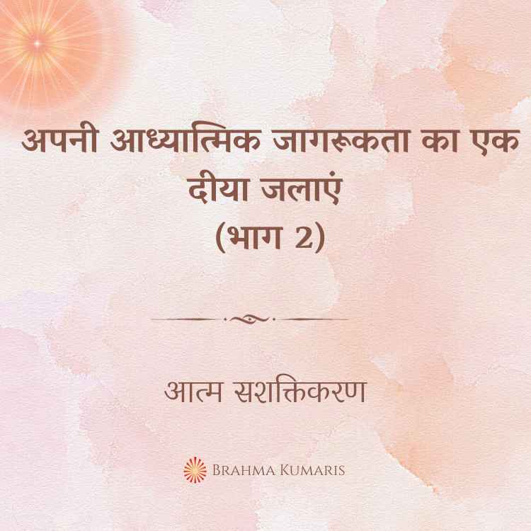 अपनी आध्यात्मिक जागरूकता का एक दीया जलाएं (भाग 2)