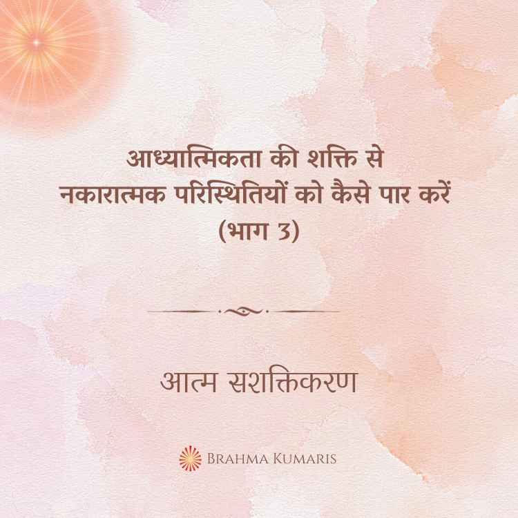 आध्यात्मिकता की शक्ति से नकारात्मक परिस्थितियों को कैसे पार करें (भाग 3)