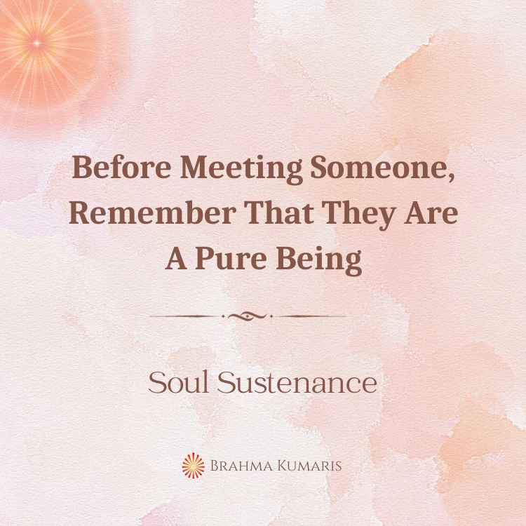 Before meeting someone, remember that they are a pure being