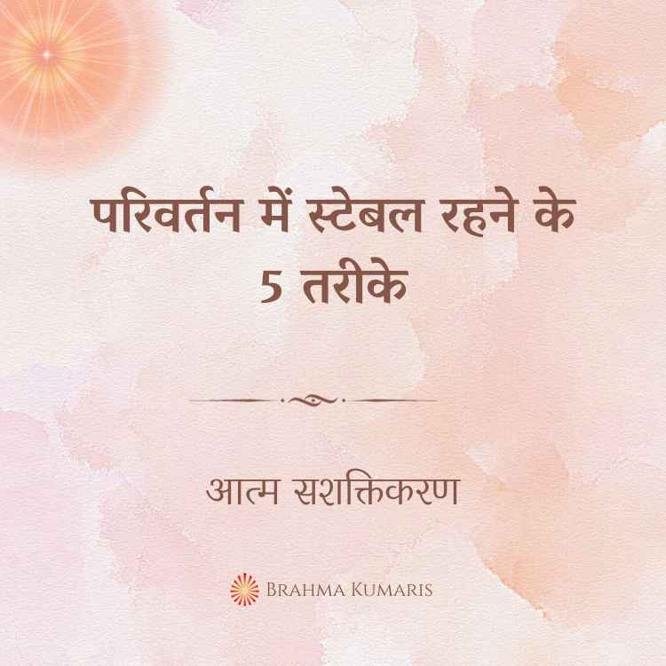 परिवर्तन में स्टेबल रहने के 5 तरीके
