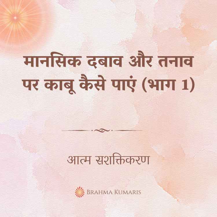 22nd May - आत्म सशक्तिकरण 2 मानसिक दबाव और तनाव पर काबू कैसे पाएं (भाग 1)