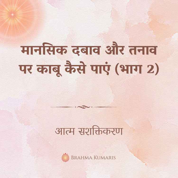 10th May - आत्म सशक्तिकरण 2 मानसिक दबाव और तनाव पर काबू कैसे पाएं (भाग 2)