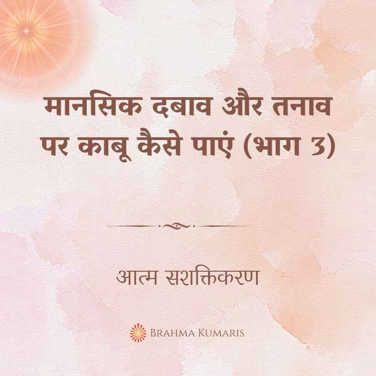 15th May - आत्म सशक्तिकरण 2 मानसिक दबाव और तनाव पर काबू कैसे पाएं (भाग 3)