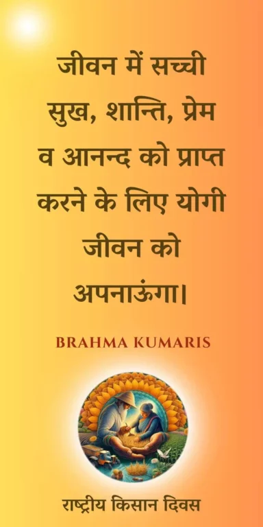 जीवन में सच्ची सुख, शान्ति, प्रेम व आनन्द को प्राप्त करने के लिए योगी जीवन को अपनाऊंगा।