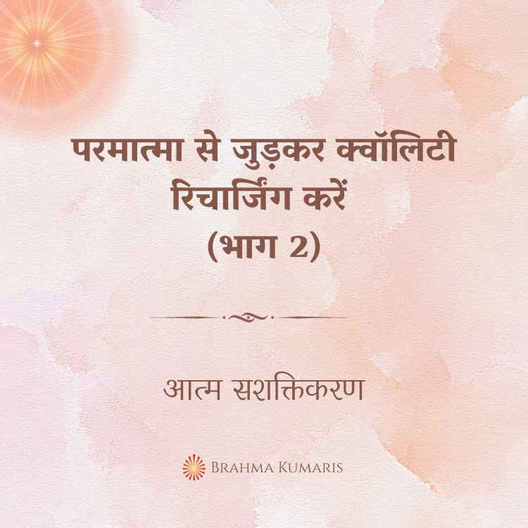 परमात्मा से जुड़कर क्वॉलिटी रिचार्जिंग करें (भाग 2)