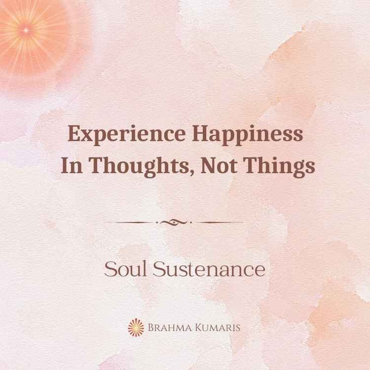 Experience happiness in thoughts, not things