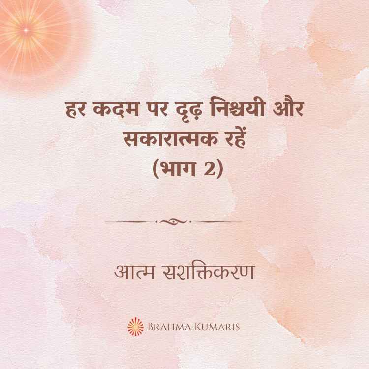 हर कदम पर दृढ़ निश्चयी और सकारात्मक रहें (भाग 2)