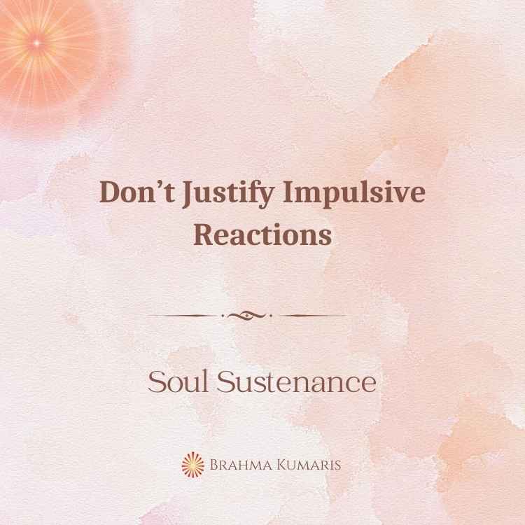 Don’t justify impulsive reactions