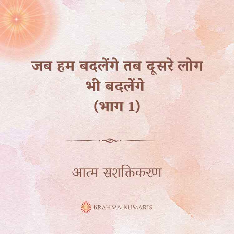 जब हम बदलेंगे तब दूसरे लोग भी बदलेंगे (भाग 1)