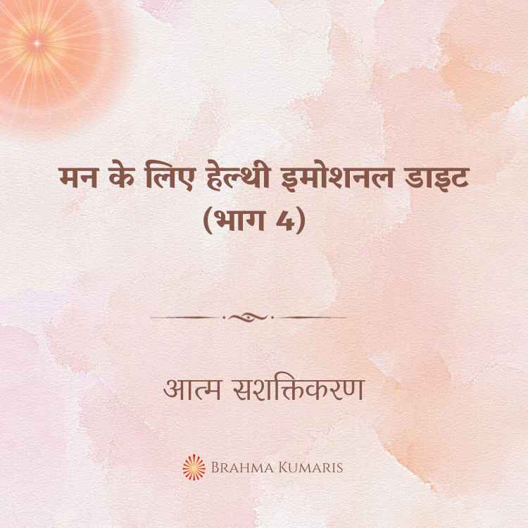 मन के लिए हेल्थी इमोशनल डाइट (भाग 4)