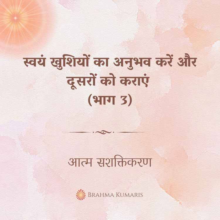 स्वयं खुशियों का अनुभव करें और दूसरों को कराएं (भाग 3)