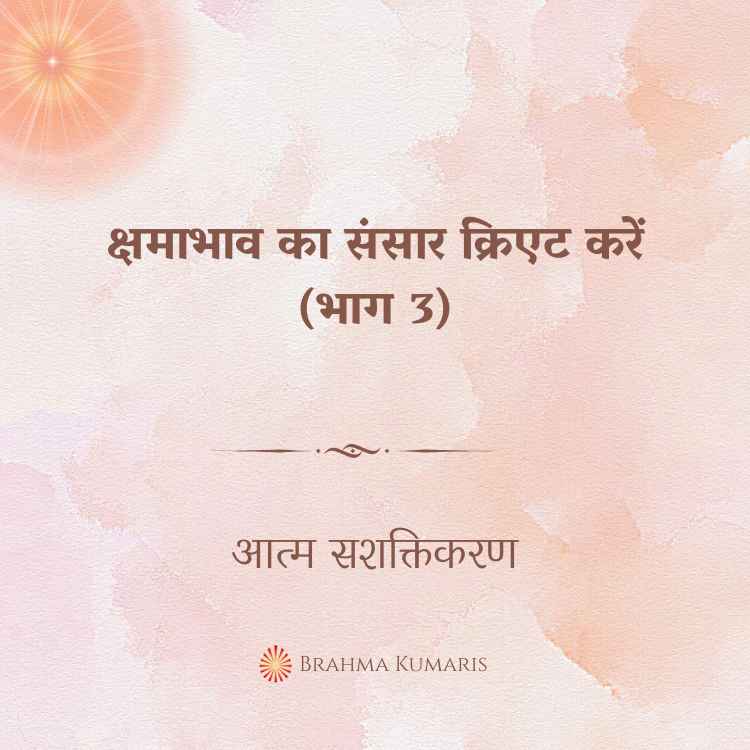 क्षमाभाव का संसार क्रिएट करें (भाग 3)
