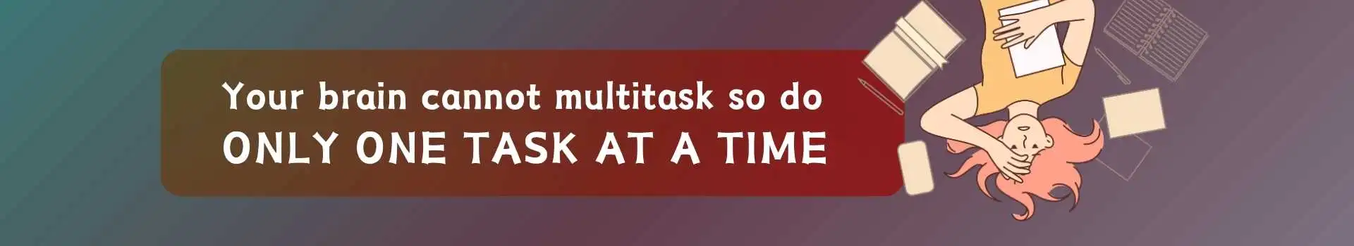 Your brain cannot multitask. So do only one task at a time ytthumbnail