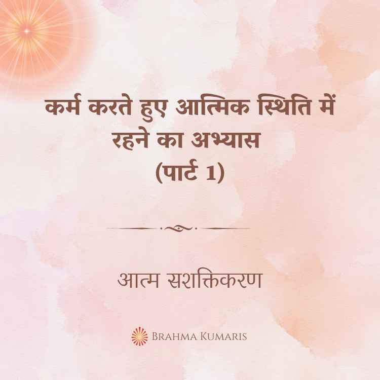 कर्म करते हुए आत्मिक स्थिति में रहने का अभ्यास (पार्ट 1)