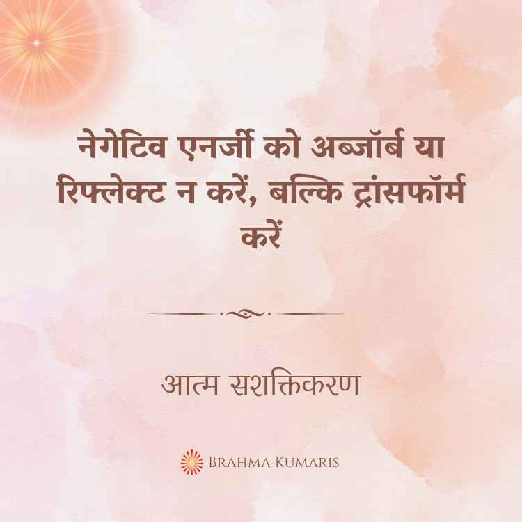 नेगेटिव एनर्जी को अब्जॉर्ब या रिफ्लेक्ट न करें, बल्कि ट्रांसफॉर्म करें
