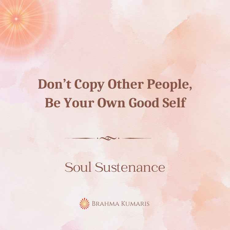 Don’t copy other people, be your own good self