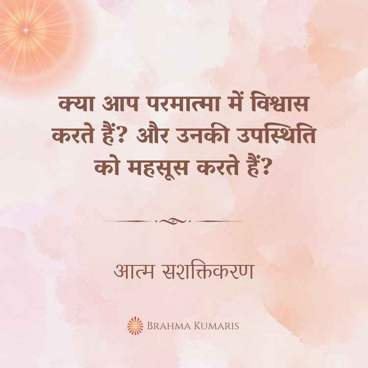 क्या आप परमात्मा में विश्वास करते हैं? और उनकी उपस्थिति को महसूस करते हैं?