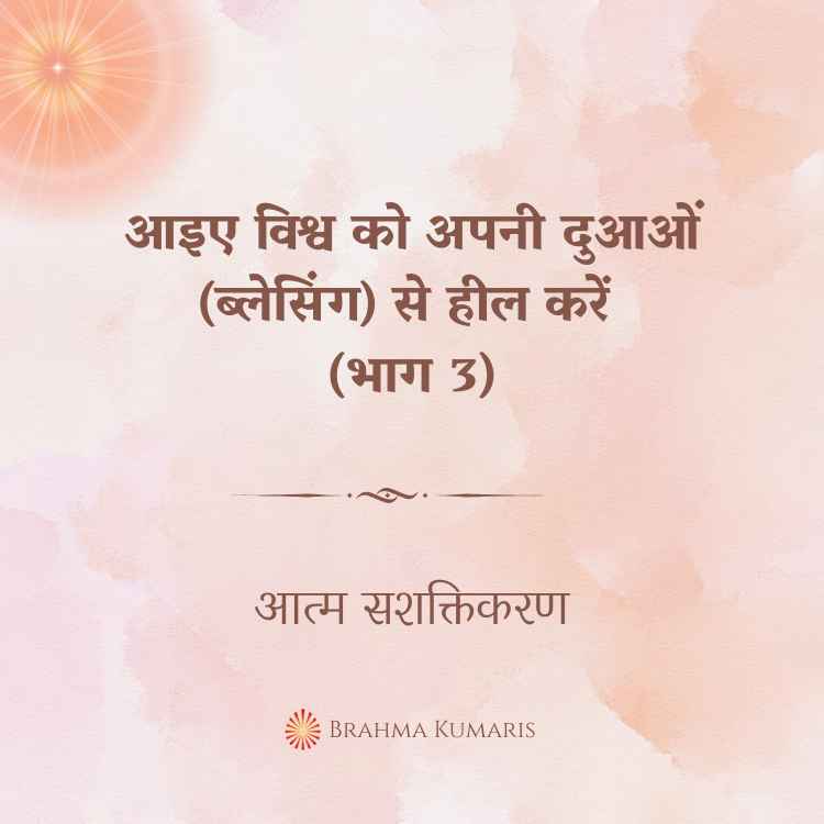 आइए विश्व को अपनी दुआओं (ब्लेसिंग) से हील करें (भाग 3)