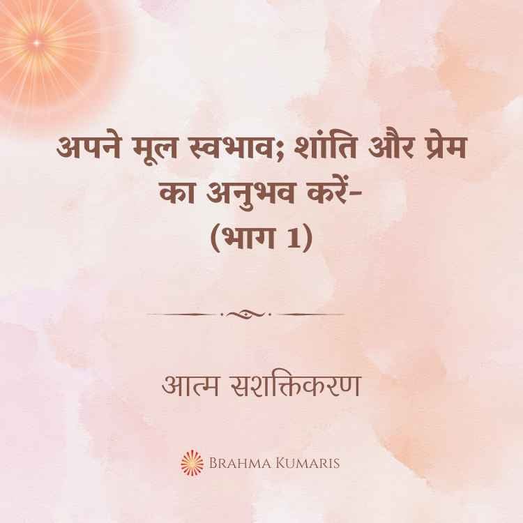 अपने मूल स्वभाव; शांति और प्रेम का अनुभव करें-(भाग 1)