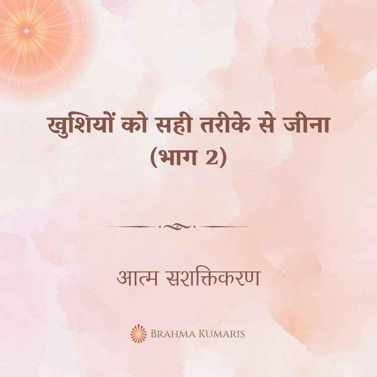 खुशियों को सही तरीके से जीना (भाग 2)
