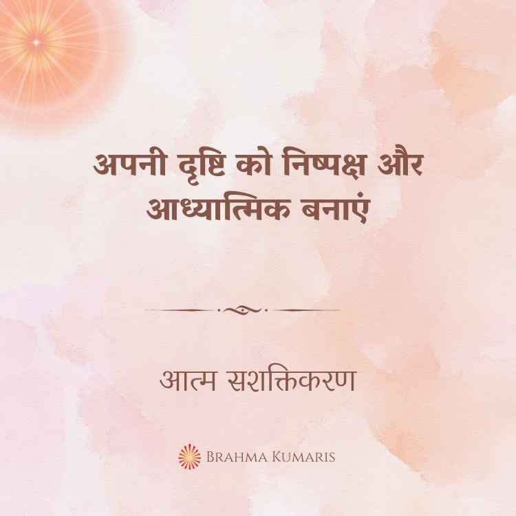 अपनी दृष्टि को निष्पक्ष और आध्यात्मिक बनाएं