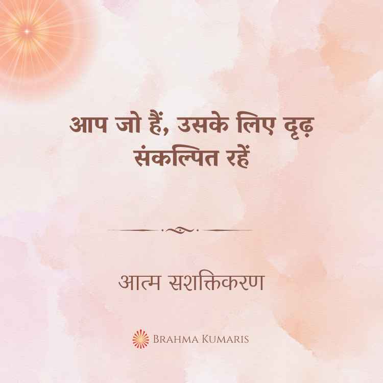 आप जो हैं, उसके लिए दृढ़ संकल्पित रहें